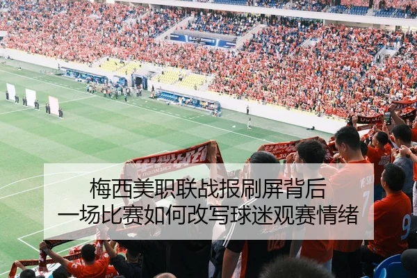 梅西美职联战报刷屏背后 一场比赛如何改写球迷观赛情绪