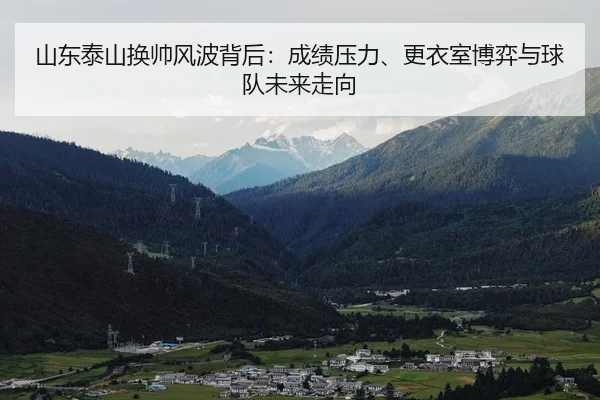 山东泰山换帅风波背后：成绩压力、更衣室博弈与球队未来走向